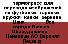 термопресс для перевода изображений на футболки, тарелки, кружки, кепки, зеркала › Цена ­ 30 000 - Все города Бизнес » Оборудование   . Ненецкий АО,Верхняя Пеша д.